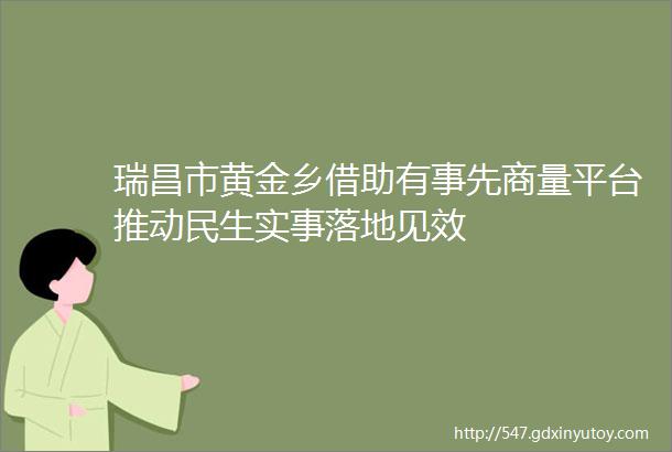 瑞昌市黄金乡借助有事先商量平台推动民生实事落地见效