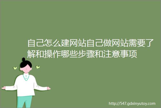 自己怎么建网站自己做网站需要了解和操作哪些步骤和注意事项