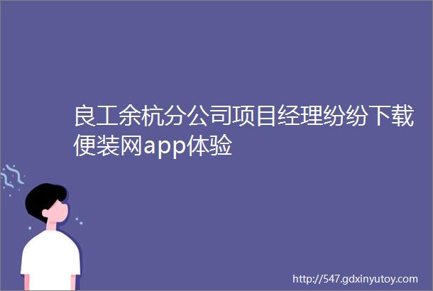 良工余杭分公司项目经理纷纷下载便装网app体验