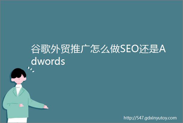 谷歌外贸推广怎么做SEO还是Adwords